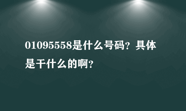 01095558是什么号码？具体是干什么的啊？