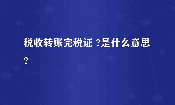 税收转账完税证 ?是什么意思？