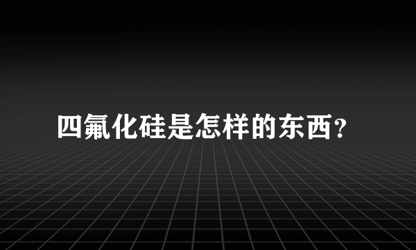 四氟化硅是怎样的东西？