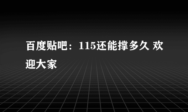 百度贴吧：115还能撑多久 欢迎大家