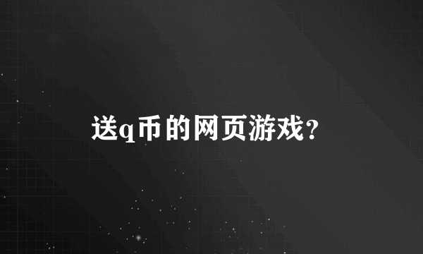 送q币的网页游戏？