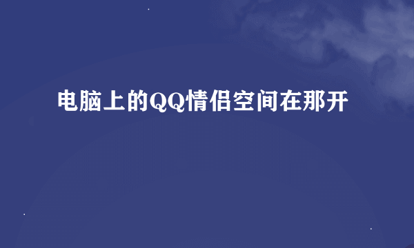 电脑上的QQ情侣空间在那开