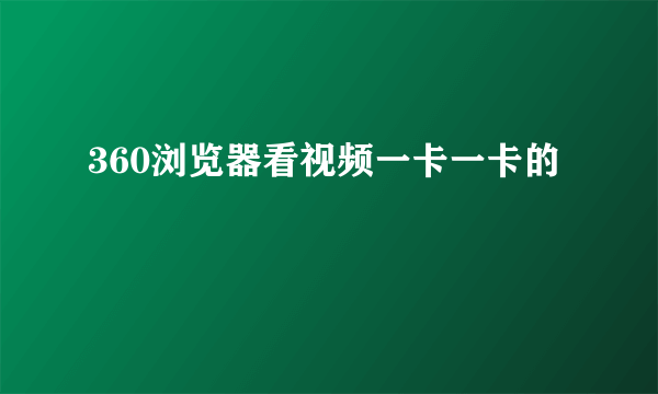 360浏览器看视频一卡一卡的