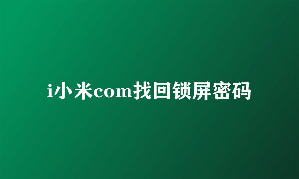 i小米com找回锁屏密码