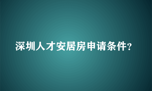 深圳人才安居房申请条件？