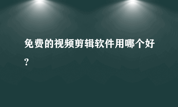 免费的视频剪辑软件用哪个好？