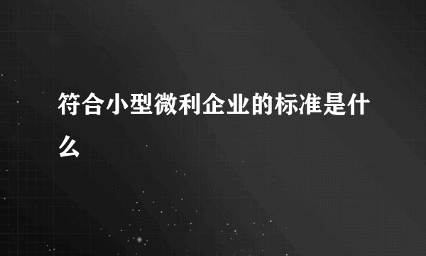 符合小型微利企业的标准是什么