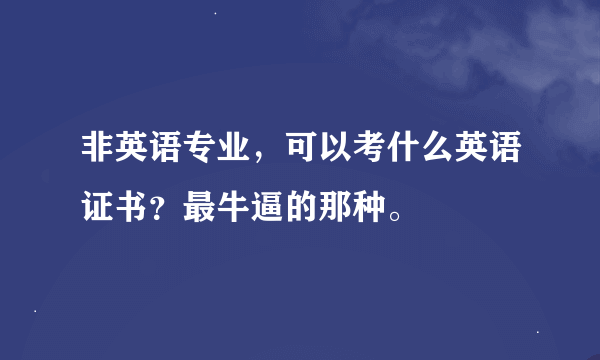 非英语专业，可以考什么英语证书？最牛逼的那种。