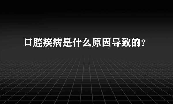 口腔疾病是什么原因导致的？