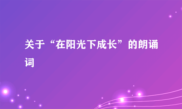 关于“在阳光下成长”的朗诵词