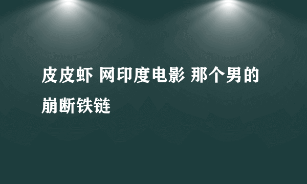 皮皮虾 网印度电影 那个男的崩断铁链