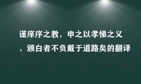 谨庠序之教，申之以孝悌之义，颁白者不负戴于道路矣的翻译