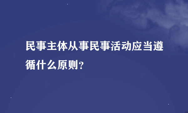 民事主体从事民事活动应当遵循什么原则？