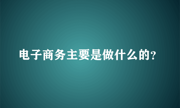 电子商务主要是做什么的？