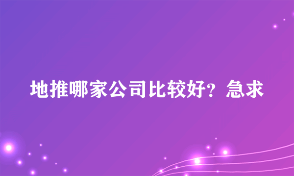 地推哪家公司比较好？急求