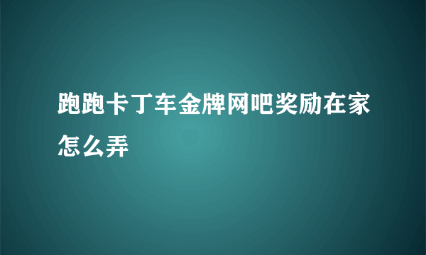 跑跑卡丁车金牌网吧奖励在家怎么弄