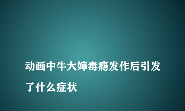 
动画中牛大婶毒瘾发作后引发了什么症状

