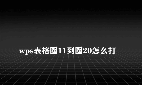 
wps表格圈11到圈20怎么打

