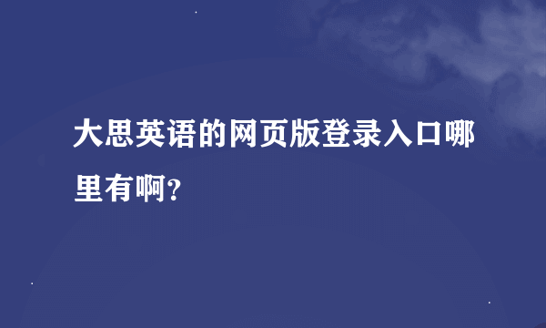 大思英语的网页版登录入口哪里有啊？