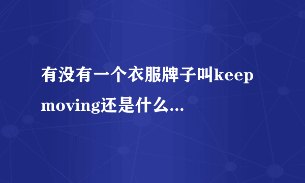 有没有一个衣服牌子叫keep moving还是什么的，忘记了，在百货大楼看到的。