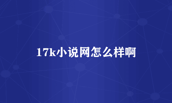 17k小说网怎么样啊