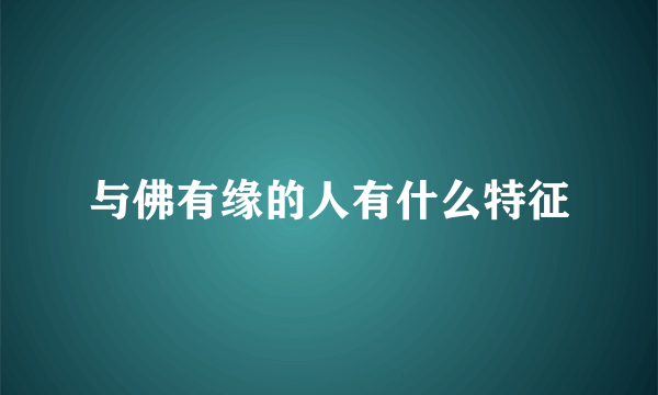 与佛有缘的人有什么特征