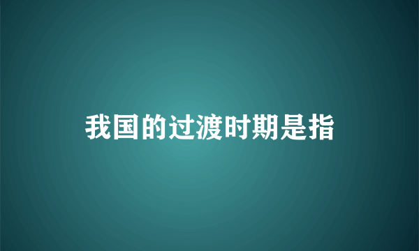 我国的过渡时期是指