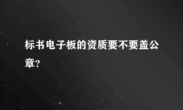 标书电子板的资质要不要盖公章？