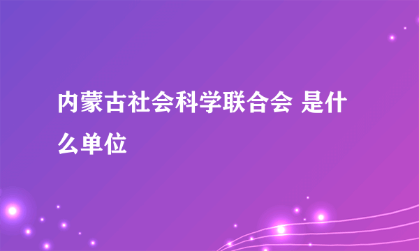 内蒙古社会科学联合会 是什么单位