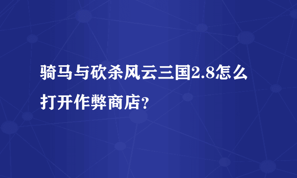 骑马与砍杀风云三国2.8怎么打开作弊商店？