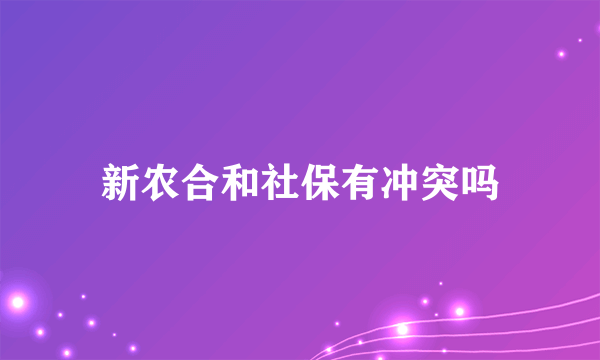 新农合和社保有冲突吗