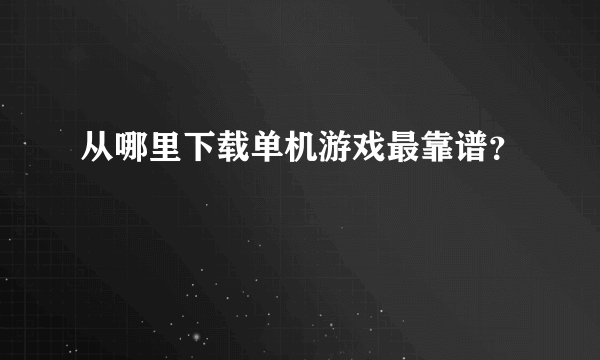 从哪里下载单机游戏最靠谱？