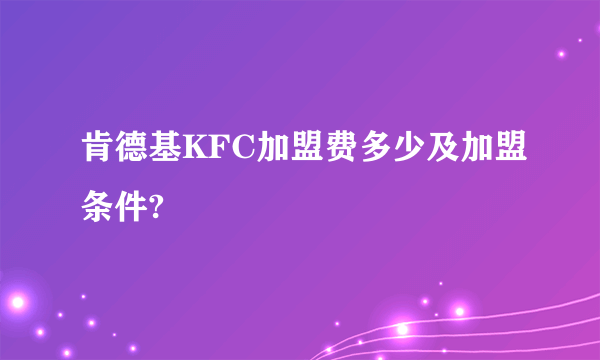 肯德基KFC加盟费多少及加盟条件?