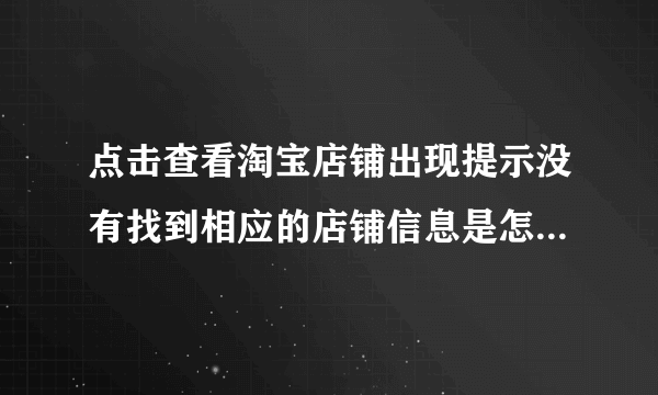 点击查看淘宝店铺出现提示没有找到相应的店铺信息是怎样回事呢