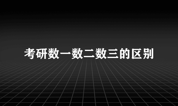 考研数一数二数三的区别