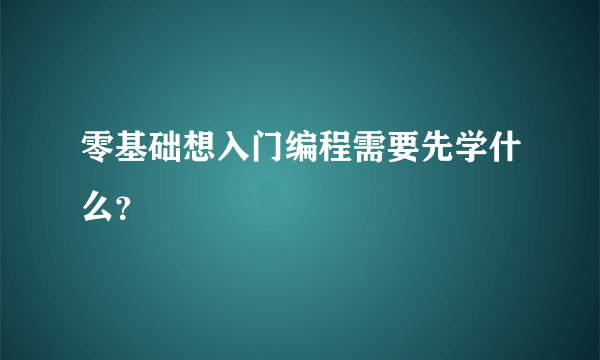 零基础想入门编程需要先学什么？