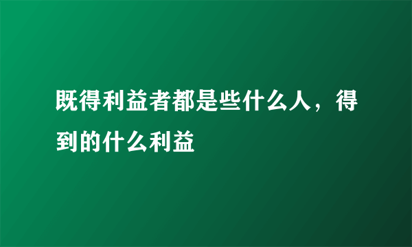 既得利益者都是些什么人，得到的什么利益