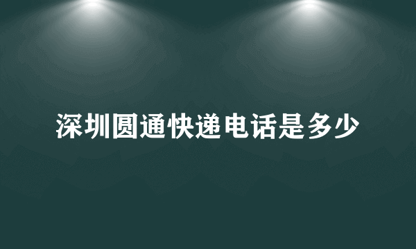 深圳圆通快递电话是多少