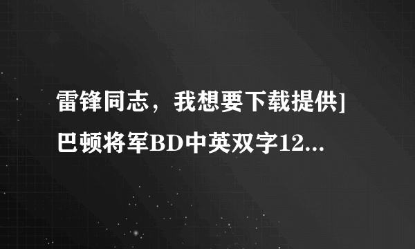 雷锋同志，我想要下载提供]巴顿将军BD中英双字1280x720高清版CD1种子的网址感激不尽