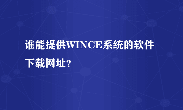 谁能提供WINCE系统的软件下载网址？