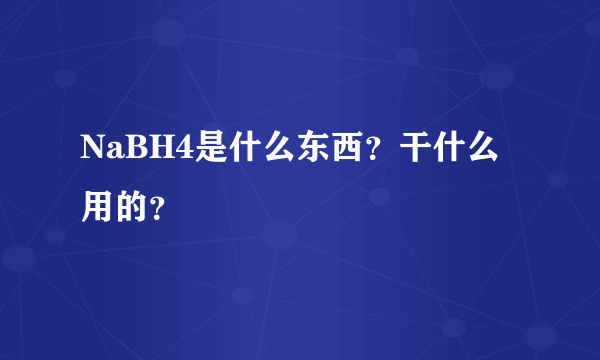 NaBH4是什么东西？干什么用的？