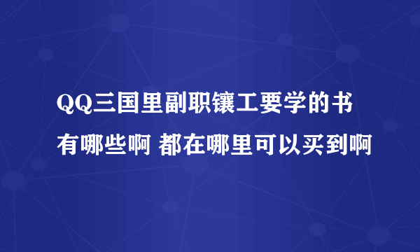 QQ三国里副职镶工要学的书有哪些啊 都在哪里可以买到啊