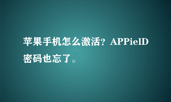 苹果手机怎么激活？APPielD密码也忘了。