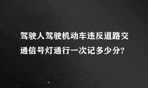 驾驶人驾驶机动车违反道路交通信号灯通行一次记多少分?