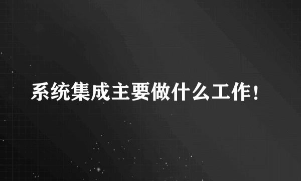 系统集成主要做什么工作！