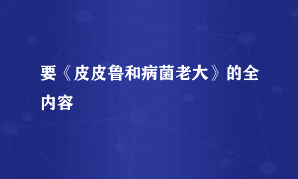 要《皮皮鲁和病菌老大》的全内容