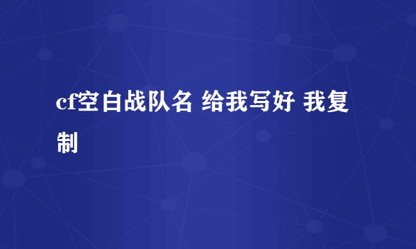 cf空白战队名 给我写好 我复制