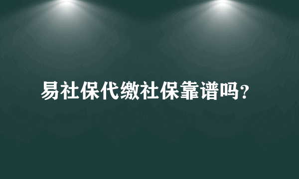 易社保代缴社保靠谱吗？