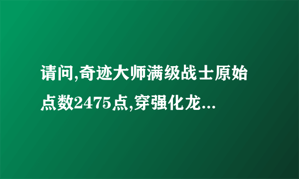 请问,奇迹大师满级战士原始点数2475点,穿强化龙套,双龙骨,如何+点PK牛B