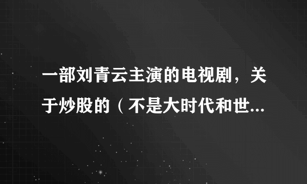 一部刘青云主演的电视剧，关于炒股的（不是大时代和世纪之战）我记得其中的几个情节